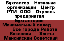 Бухгалтер › Название организации ­ Центр РТИ, ООО › Отрасль предприятия ­ Бухгалтерия › Минимальный оклад ­ 20 000 - Все города Работа » Вакансии   . Ханты-Мансийский,Советский г.